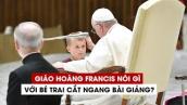 Giáo hoàng Francis nói gì với bé trai cắt ngang bài giảng?