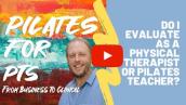 Do I Evaluate as a Physical Therapist? Pilates Teacher? Physical Therapy Business Coach-Stephen Dunn