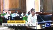 Cựu phó chánh án Nguyễn Hải Nam đập bàn: “Con người có cái liêm sỉ“